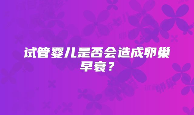 试管婴儿是否会造成卵巢早衰？