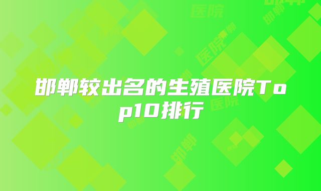 邯郸较出名的生殖医院Top10排行