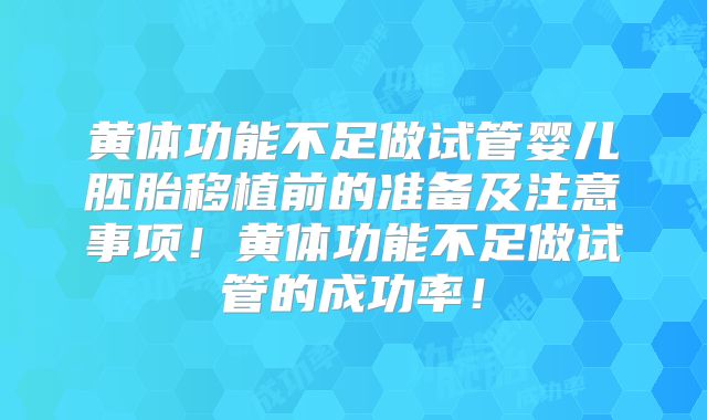 黄体功能不足做试管婴儿胚胎移植前的准备及注意事项!黄体功能不足做试管的成功率!