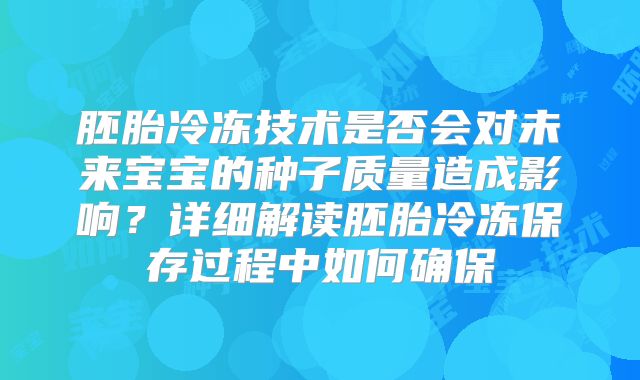 胚胎冷冻技术是否会对未来宝宝的种子质量造成影响？详细解读胚胎冷冻保存过程中如何确保