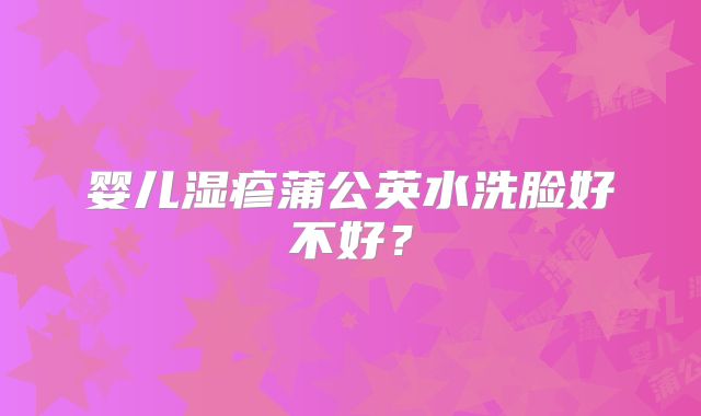 婴儿湿疹蒲公英水洗脸好不好？