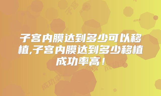 子宫内膜达到多少可以移植,子宫内膜达到多少移植成功率高!