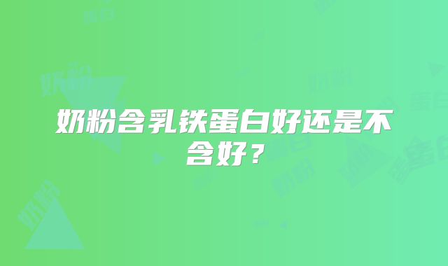 奶粉含乳铁蛋白好还是不含好？