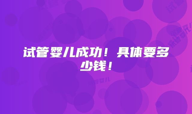 试管婴儿成功！具体要多少钱！
