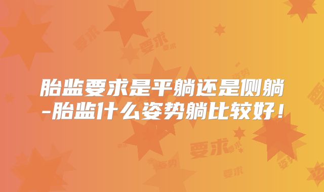 胎监要求是平躺还是侧躺-胎监什么姿势躺比较好！