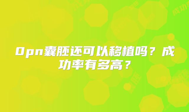 0pn囊胚还可以移植吗？成功率有多高？