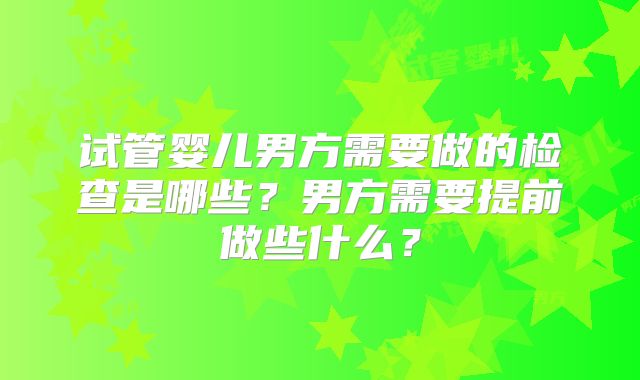 试管婴儿男方需要做的检查是哪些？男方需要提前做些什么？