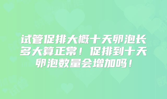 试管促排大概十天卵泡长多大算正常！促排到十天卵泡数量会增加吗！