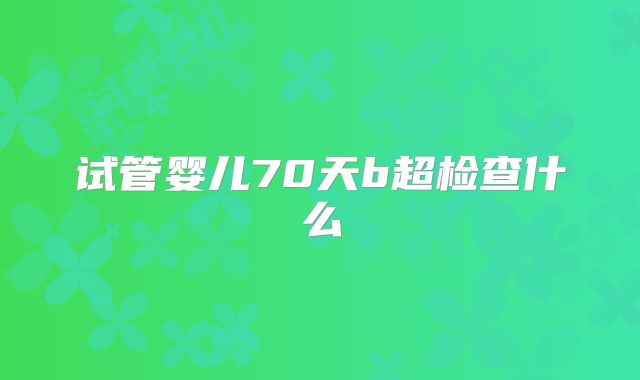 试管婴儿70天b超检查什么