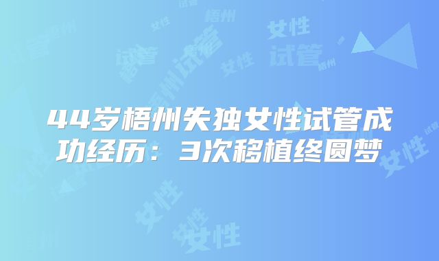 44岁梧州失独女性试管成功经历:3次移植终圆梦