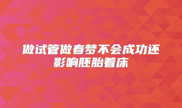 做试管做春梦不会成功还影响胚胎着床