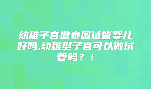 幼稚子宫做泰国试管婴儿好吗,幼稚型子宫可以做试管吗？！