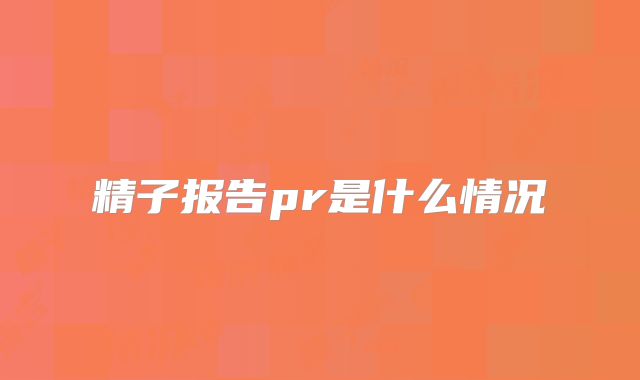 精子报告pr是什么情况