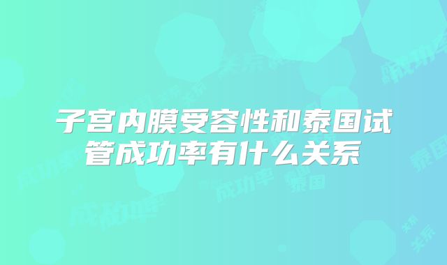 子宫内膜受容性和泰国试管成功率有什么关系
