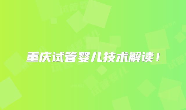 重庆试管婴儿技术解读！
