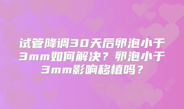 试管降调30天后卵泡小于3mm如何解决？卵泡小于3mm影响移植吗？