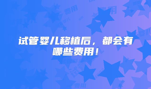 试管婴儿移植后，都会有哪些费用！