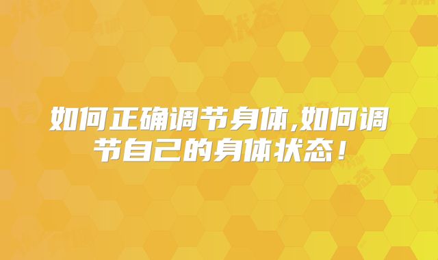如何正确调节身体,如何调节自己的身体状态!