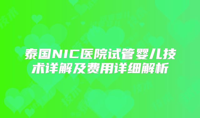 泰国NIC医院试管婴儿技术详解及费用详细解析
