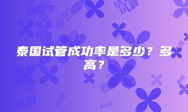 泰国试管成功率是多少？多高？