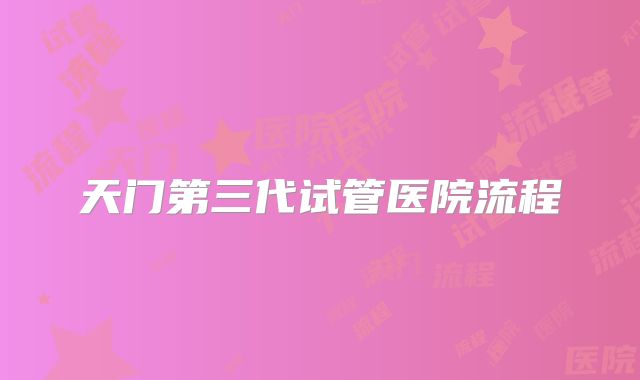 天门第三代试管医院流程