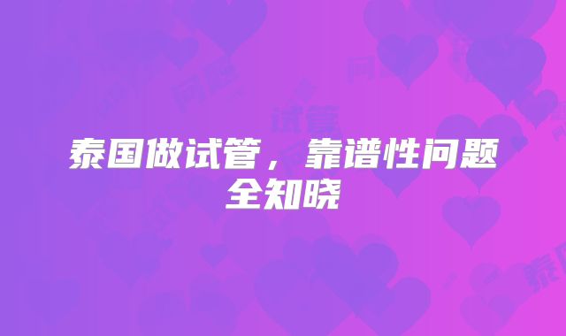 泰国做试管，靠谱性问题全知晓
