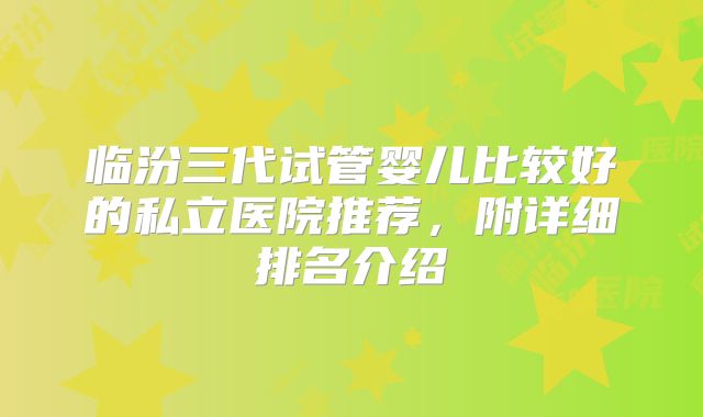 临汾三代试管婴儿比较好的私立医院推荐，附详细排名介绍