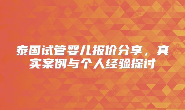 泰国试管婴儿报价分享，真实案例与个人经验探讨