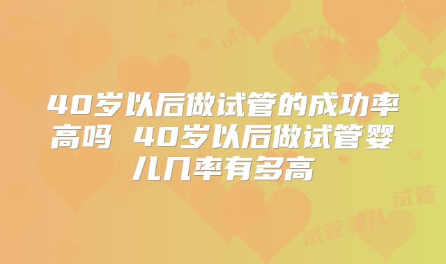40岁以后做试管的成功率高吗 40岁以后做试管婴儿几率有多高