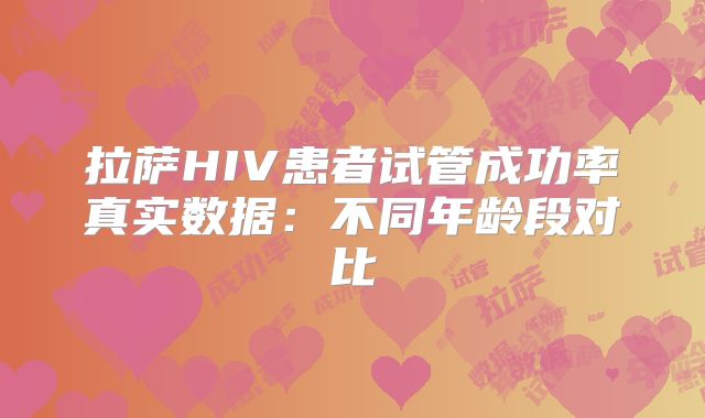拉萨HIV患者试管成功率真实数据：不同年龄段对比