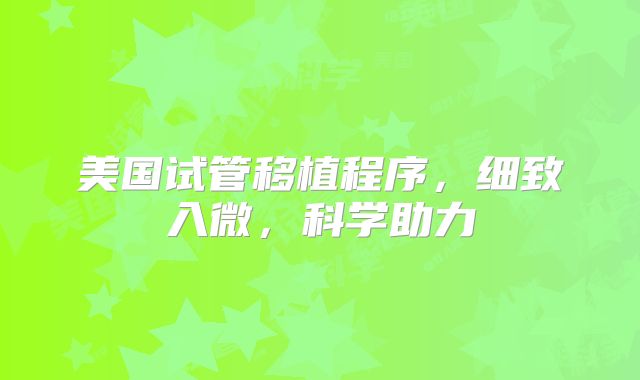 美国试管移植程序，细致入微，科学助力