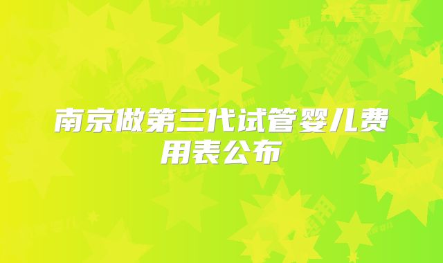 南京做第三代试管婴儿费用表公布