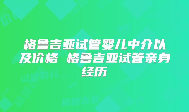 格鲁吉亚试管婴儿中介以及价格 格鲁吉亚试管亲身经历
