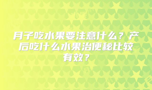 月子吃水果要注意什么？产后吃什么水果治便秘比较有效？