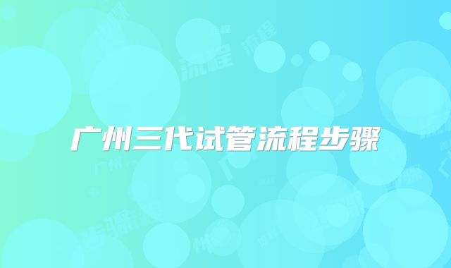 广州三代试管流程步骤