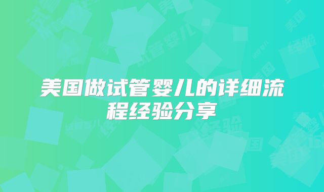 美国做试管婴儿的详细流程经验分享