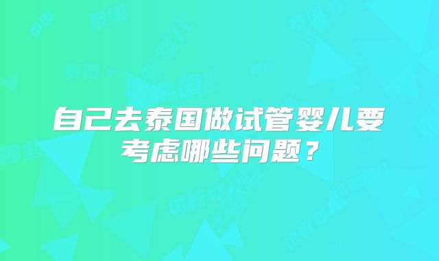 自己去泰国做试管婴儿要考虑哪些问题？
