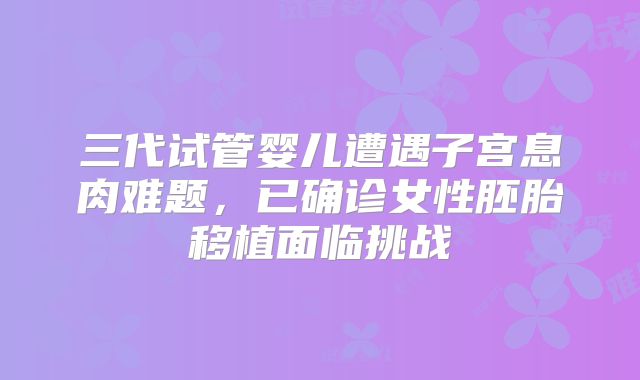 三代试管婴儿遭遇子宫息肉难题，已确诊女性胚胎移植面临挑战