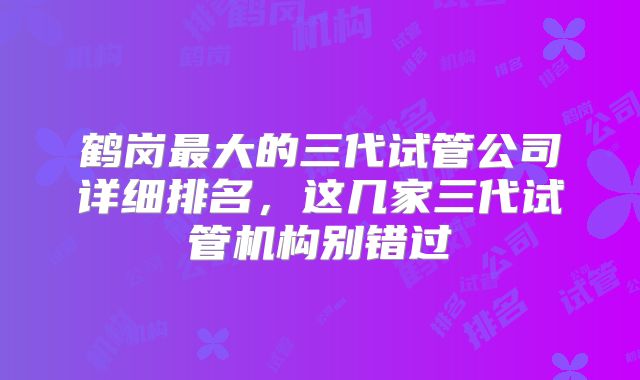 鹤岗最大的三代试管公司详细排名，这几家三代试管机构别错过