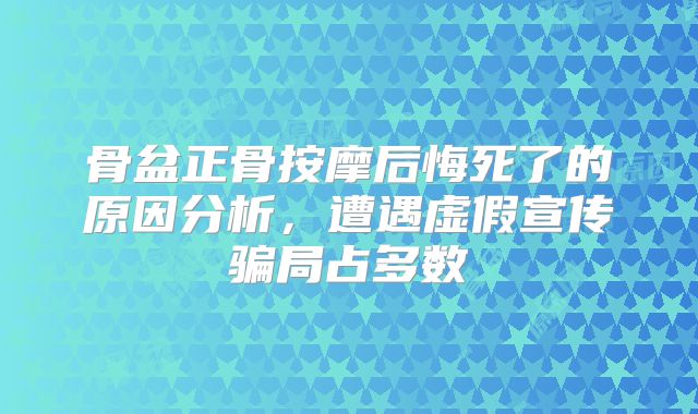 骨盆正骨按摩后悔死了的原因分析,遭遇虚假宣传骗局占多数