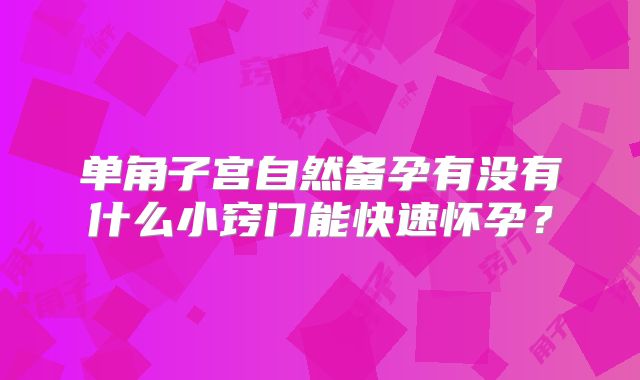 单角子宫自然备孕有没有什么小窍门能快速怀孕?