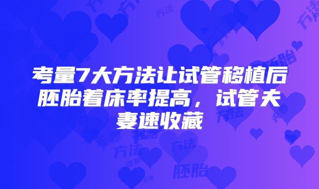 考量7大方法让试管移植后胚胎着床率提高,试管夫妻速收藏