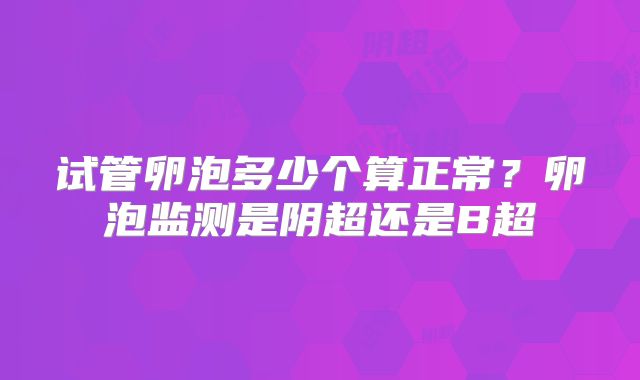 试管卵泡多少个算正常？卵泡监测是阴超还是B超