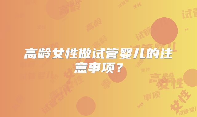 高龄女性做试管婴儿的注意事项？