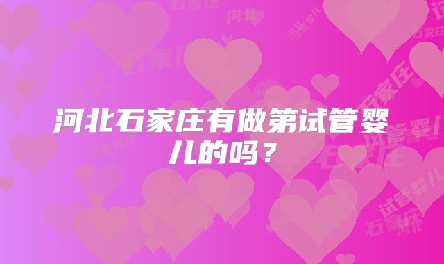 河北石家庄有做第试管婴儿的吗？