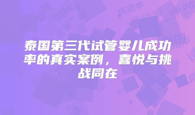 泰国第三代试管婴儿成功率的真实案例,喜悦与挑战同在
