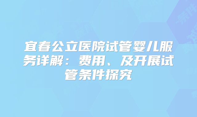 宜春公立医院试管婴儿服务详解：费用、及开展试管条件探究
