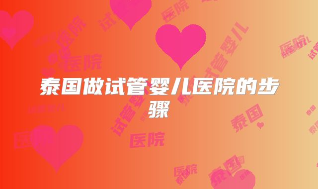 泰国做试管婴儿医院的步骤