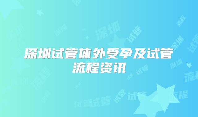 深圳试管体外受孕及试管流程资讯