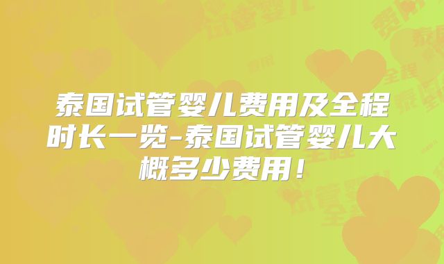 泰国试管婴儿费用及全程时长一览-泰国试管婴儿大概多少费用！